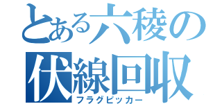 とある六稜の伏線回収（フラグピッカー）