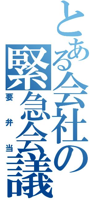 とある会社の緊急会議（要弁当）