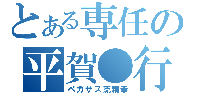 とある専任の平賀●行（ペガサス流精拳）