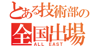 とある技術部の全国出場（ＡＬＬ ＥＡＳＴ）