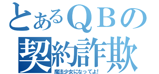 とあるＱＢの契約詐欺師（魔法少女になってよ！）