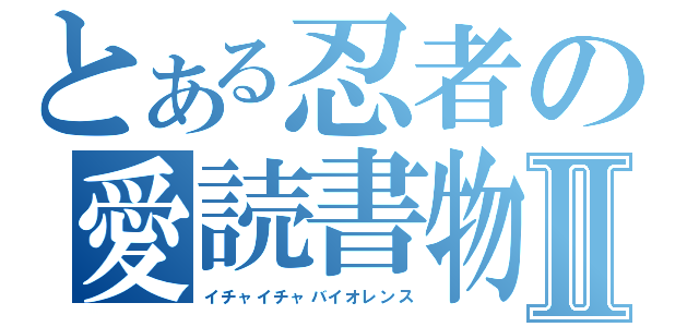 とある忍者の愛読書物Ⅱ（イチャイチャバイオレンス）