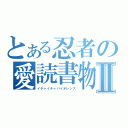 とある忍者の愛読書物Ⅱ（イチャイチャバイオレンス）