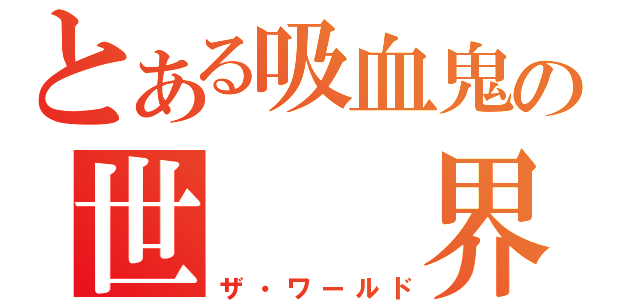 とある吸血鬼の世　　界（ザ・ワールド）