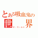 とある吸血鬼の世　　界（ザ・ワールド）