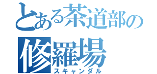 とある茶道部の修羅場（スキャンダル）