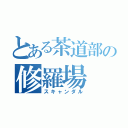 とある茶道部の修羅場（スキャンダル）