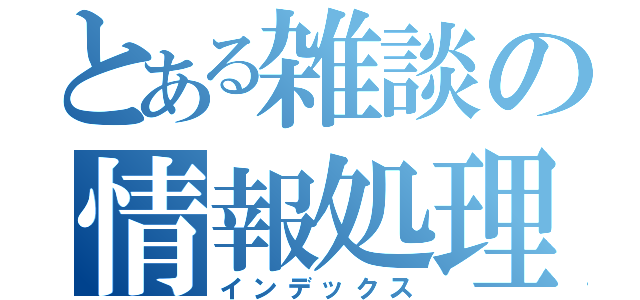 とある雑談の情報処理部（インデックス）