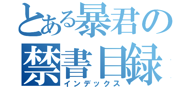 とある暴君の禁書目録（インデックス）