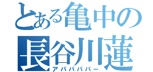 とある亀中の長谷川蓮（アパパパパー）