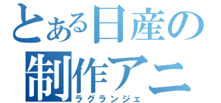 とある日産の制作アニメ（ラグランジェ）