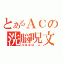 とあるＡＣの洗脳呪文（ぽぽぽぽーん）