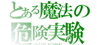 とある魔法の危険実験（ｃａｕｔｉｏｎ ｓｃｉｅｎｃｅ！）