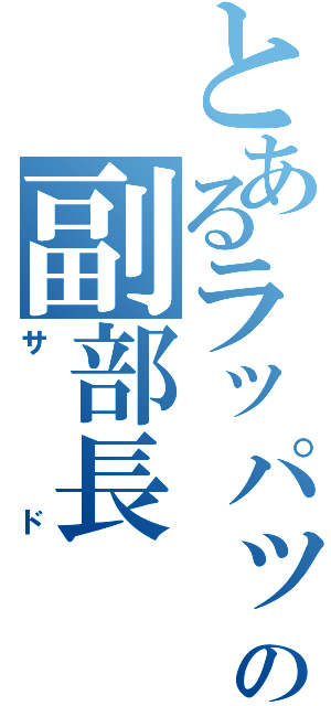 とあるラッパッパの副部長（サド）