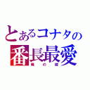 とあるコナタの番長最愛（俺の嫁）