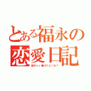 とある福永の恋愛日記（田中ｏｒ堀川？どっち？）