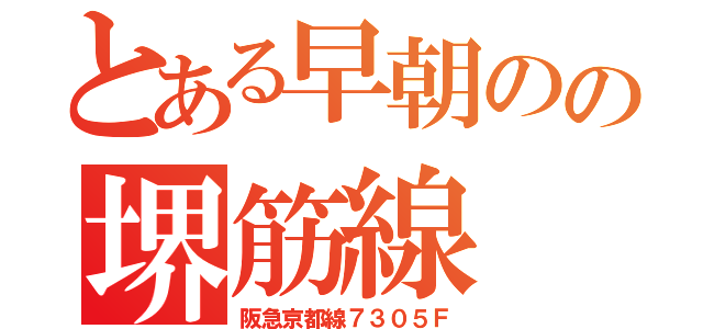 とある早朝のの堺筋線（阪急京都線７３０５Ｆ）