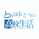 とあるゆとりの高校生活（ブレイクダウン）