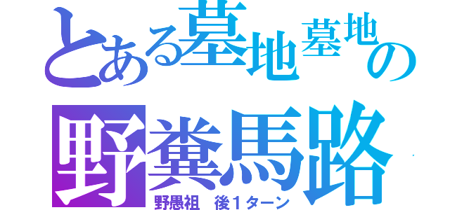 とある墓地墓地の野糞馬路か（野愚祖　後１ターン）