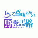 とある墓地墓地の野糞馬路か（野愚祖　後１ターン）