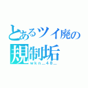 とあるツイ廃の規制垢（ｗｋｎ＿４８＿）