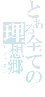 とある全ての理想郷（アヴァロン）