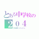 とある中学校の２０４（の生徒Ｋｏｈａｋｕ）