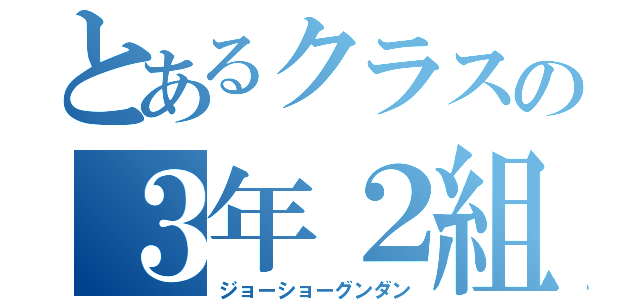 とあるクラスの３年２組（ジョーショーグンダン）