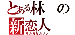 とある林の新恋人（サカガミカリン）