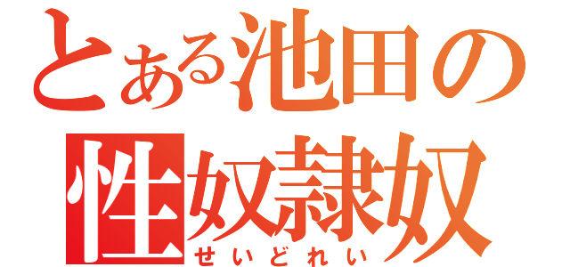 とある池田の性奴隷奴（せいどれい）