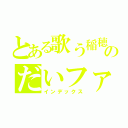 とある歌う稲穂のだいファン（インデックス）