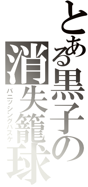 とある黒子の消失籠球（バニッシングバスケ）