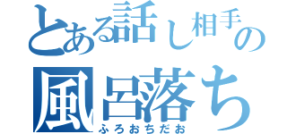 とある話し相手の風呂落ち（ふろおちだお）