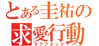 とある圭祐の求愛行動（ラブアタック）