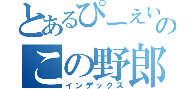 とあるぴーえいのこの野郎（インデックス）