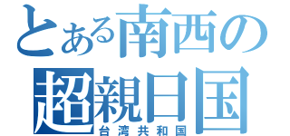 とある南西の超親日国（台湾共和国）