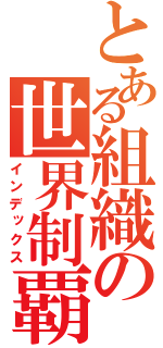 とある組織の世界制覇（インデックス）