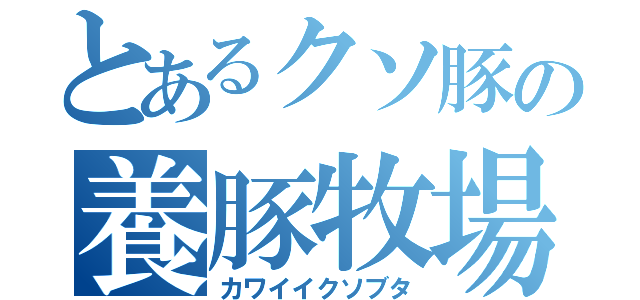 とあるクソ豚の養豚牧場（カワイイクソブタ）