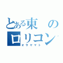 とある東のロリコン野郎（オサヤマト）