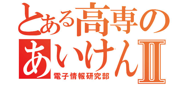 とある高専のあいけんⅡ（電子情報研究部）