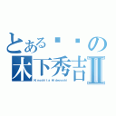 とある爷们の木下秀吉Ⅱ（Ｋｉｎｏｓｈｉｔａ Ｈｉｄｅｙｏｓｈｉ）