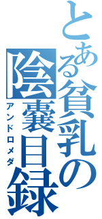 とある貧乳の陰嚢目録（アンドロメダ）