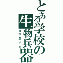 とある学校の生物兵器（直下型ボム）