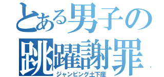 とある男子の跳躍謝罪（ジャンピング土下座）