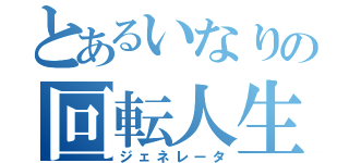 とあるいなりの回転人生（ジェネレータ）