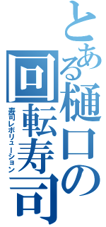 とある樋口の回転寿司（寿司レボリューション）