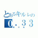 とあるキルレの０．３３（佐川並）