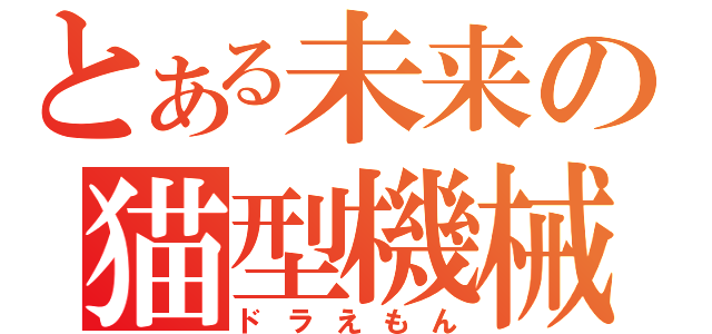 とある未来の猫型機械（ドラえもん）