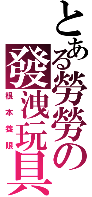 とある勞勞の發洩玩具（根本養眼）