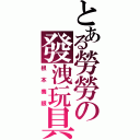 とある勞勞の發洩玩具（根本養眼）